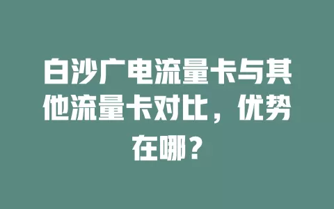 白沙广电流量卡与其他流量卡对比，优势在哪？