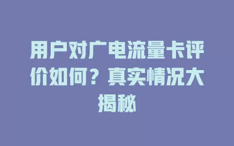 用户对广电流量卡评价如何？真实情况大揭秘