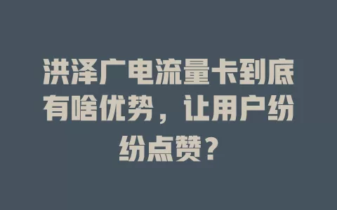洪泽广电流量卡到底有啥优势，让用户纷纷点赞？