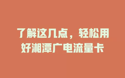 了解这几点，轻松用好湘潭广电流量卡