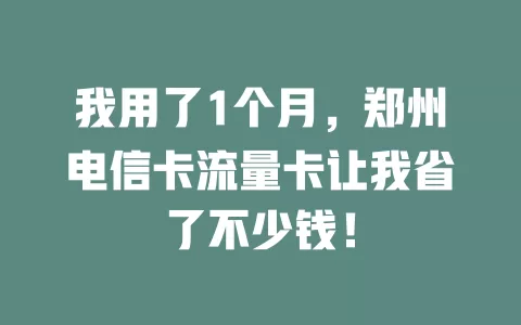 我用了1个月，郑州电信卡流量卡让我省了不少钱！