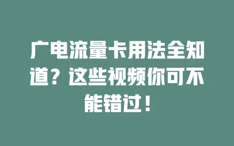 广电流量卡用法全知道？这些视频你可不能错过！