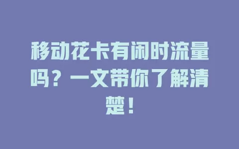 移动花卡有闲时流量吗？一文带你了解清楚！
