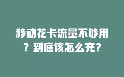 移动花卡流量不够用？到底该怎么充？