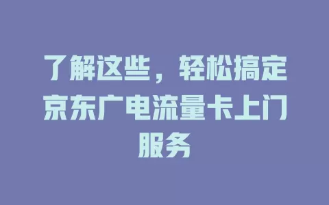 了解这些，轻松搞定京东广电流量卡上门服务