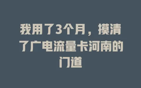 我用了3个月，摸清了广电流量卡河南的门道