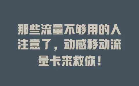 那些流量不够用的人注意了，动感移动流量卡来救你！