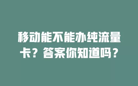 移动能不能办纯流量卡？答案你知道吗？