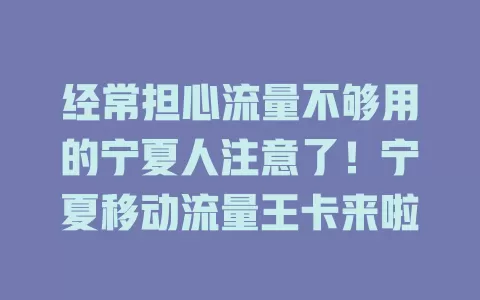 经常担心流量不够用的宁夏人注意了！宁夏移动流量王卡来啦