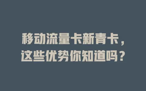 移动流量卡新青卡，这些优势你知道吗？