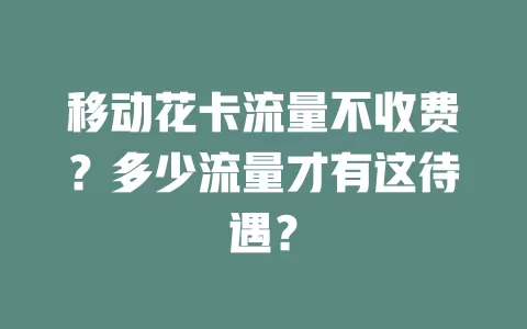 移动花卡流量不收费？多少流量才有这待遇？