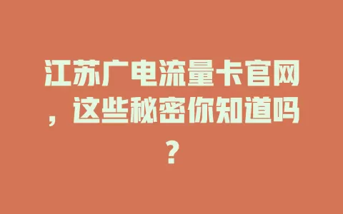 江苏广电流量卡官网，这些秘密你知道吗？