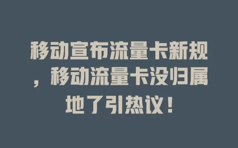 移动宣布流量卡新规，移动流量卡没归属地了引热议！