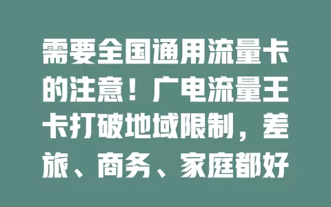 需要全国通用流量卡的注意！广电流量王卡打破地域限制，差旅、商务、家庭都好用，畅享自由便捷高效网络生活