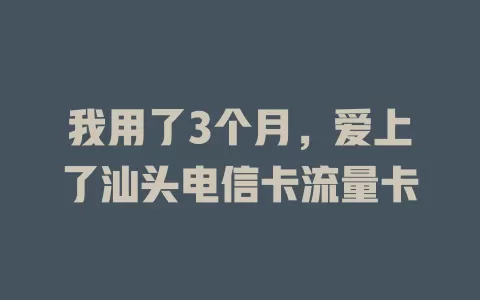 我用了3个月，爱上了汕头电信卡流量卡