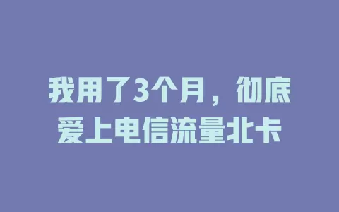 我用了3个月，彻底爱上电信流量北卡