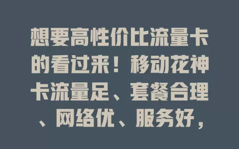 想要高性价比流量卡的看过来！移动花神卡流量足、套餐合理、网络优、服务好，是流量卡不错之选，能解流量烦恼，带来全新上网体验