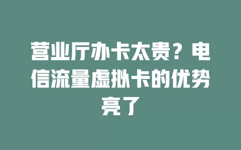 营业厅办卡太贵？电信流量虚拟卡的优势亮了