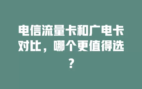 电信流量卡和广电卡对比，哪个更值得选？