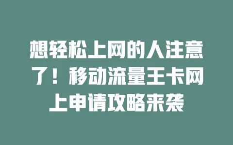想轻松上网的人注意了！移动流量王卡网上申请攻略来袭
