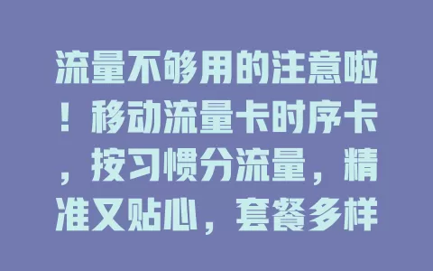 流量不够用的注意啦！移动流量卡时序卡，按习惯分流量，精准又贴心，套餐多样，告别流量焦虑