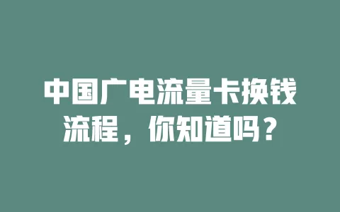 中国广电流量卡换钱流程，你知道吗？