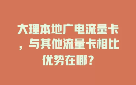 大理本地广电流量卡，与其他流量卡相比优势在哪？