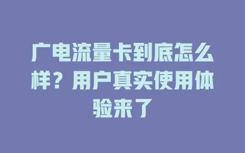 广电流量卡到底怎么样？用户真实使用体验来了