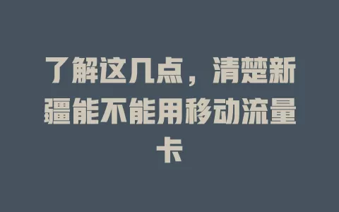 了解这几点，清楚新疆能不能用移动流量卡
