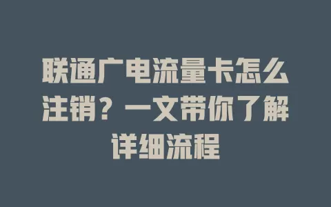 联通广电流量卡怎么注销？一文带你了解详细流程