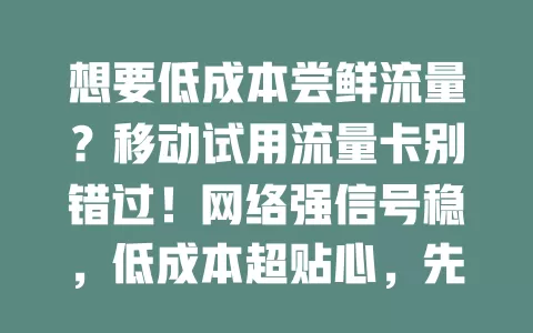 想要低成本尝鲜流量？移动试用流量卡别错过！网络强信号稳，低成本超贴心，先试用再选套餐，告别流量烦恼