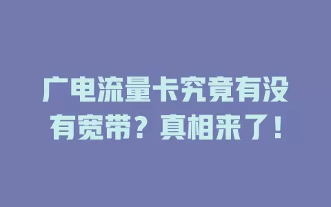 广电流量卡究竟有没有宽带？真相来了！