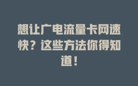 想让广电流量卡网速快？这些方法你得知道！