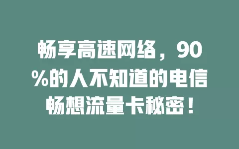 畅享高速网络，90%的人不知道的电信畅想流量卡秘密！