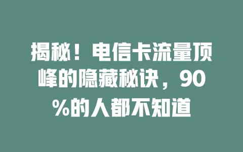 揭秘！电信卡流量顶峰的隐藏秘诀，90%的人都不知道