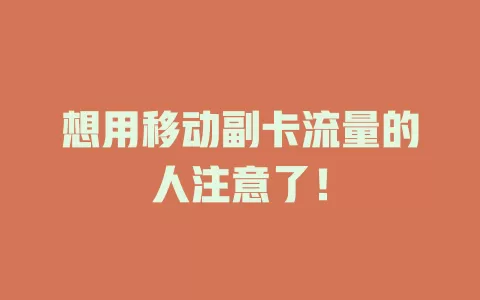 想用移动副卡流量的人注意了！