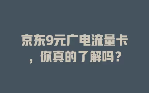 京东9元广电流量卡，你真的了解吗？