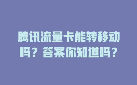腾讯流量卡能转移动吗？答案你知道吗？