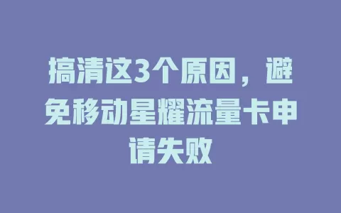 搞清这3个原因，避免移动星耀流量卡申请失败