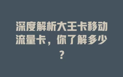 深度解析大王卡移动流量卡，你了解多少？