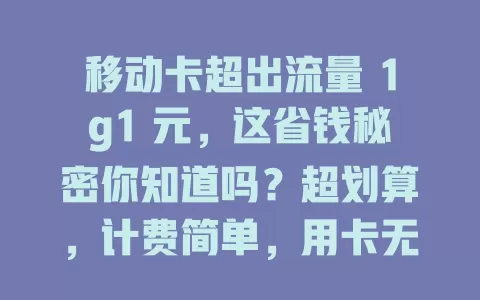 移动卡超出流量 1g1 元，这省钱秘密你知道吗？超划算，计费简单，用卡无忧！