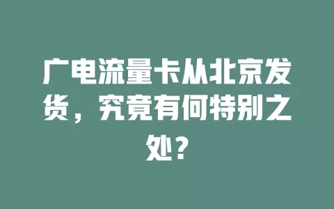 广电流量卡从北京发货，究竟有何特别之处？