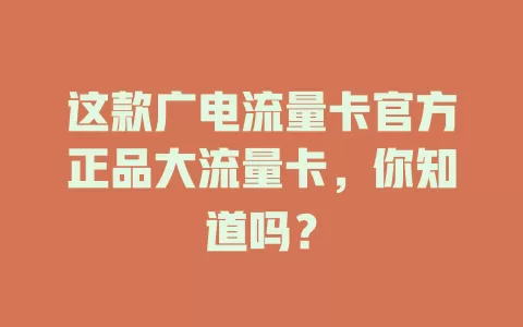 这款广电流量卡官方正品大流量卡，你知道吗？