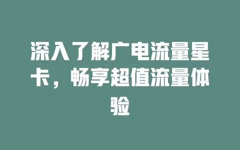 深入了解广电流量星卡，畅享超值流量体验