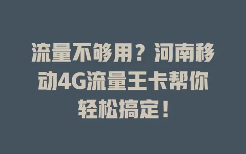 流量不够用？河南移动4G流量王卡帮你轻松搞定！