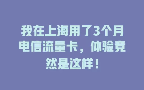 我在上海用了3个月电信流量卡，体验竟然是这样！