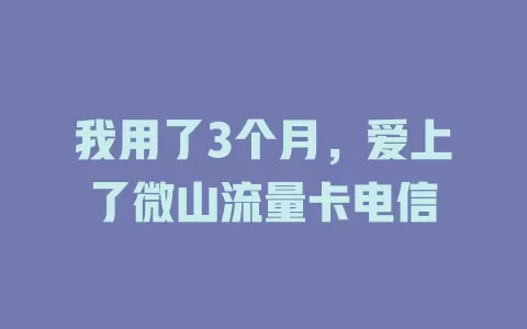 我用了3个月，爱上了微山流量卡电信