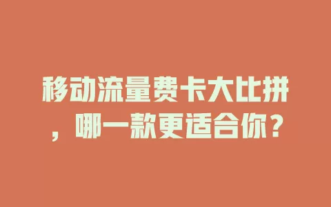 移动流量费卡大比拼，哪一款更适合你？