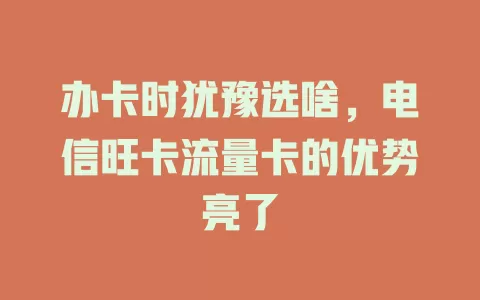 办卡时犹豫选啥，电信旺卡流量卡的优势亮了