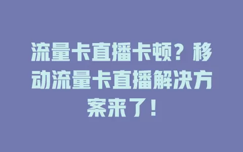 流量卡直播卡顿？移动流量卡直播解决方案来了！